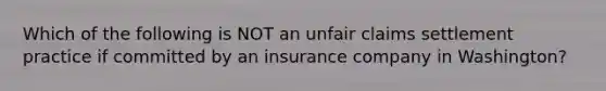 Which of the following is NOT an unfair claims settlement practice if committed by an insurance company in Washington?