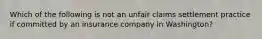 Which of the following is not an unfair claims settlement practice if committed by an insurance company in Washington?