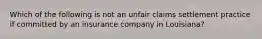 Which of the following is not an unfair claims settlement practice if committed by an insurance company in Louisiana?