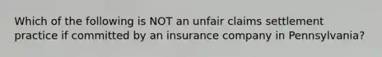 Which of the following is NOT an unfair claims settlement practice if committed by an insurance company in Pennsylvania?