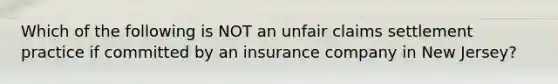 Which of the following is NOT an unfair claims settlement practice if committed by an insurance company in New Jersey?