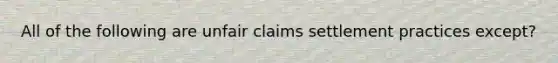 All of the following are unfair claims settlement practices except?