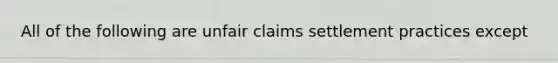 All of the following are unfair claims settlement practices except