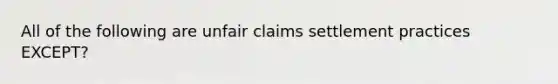 All of the following are unfair claims settlement practices EXCEPT?