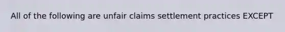 All of the following are unfair claims settlement practices EXCEPT