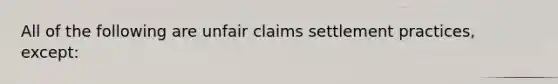 All of the following are unfair claims settlement practices, except: