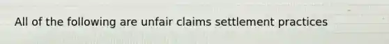 All of the following are unfair claims settlement practices