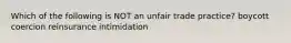 Which of the following is NOT an unfair trade practice? boycott coercion reinsurance intimidation