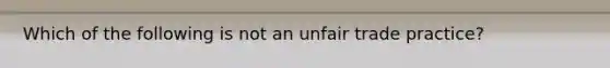 Which of the following is not an unfair trade practice?