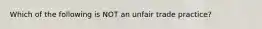 Which of the following is NOT an unfair trade practice?