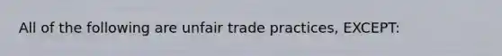 All of the following are unfair trade practices, EXCEPT: