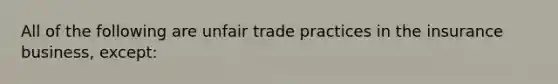 All of the following are unfair trade practices in the insurance business, except: