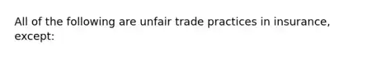 All of the following are unfair trade practices in insurance, except: