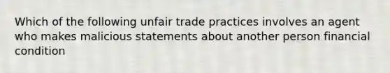 Which of the following unfair trade practices involves an agent who makes malicious statements about another person financial condition