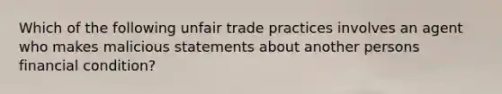 Which of the following unfair trade practices involves an agent who makes malicious statements about another persons financial condition?