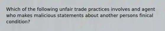 Which of the following unfair trade practices involves and agent who makes malicious statements about another persons finical condition?