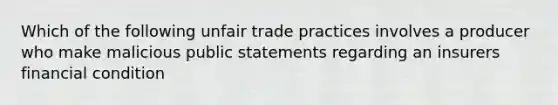 Which of the following unfair trade practices involves a producer who make malicious public statements regarding an insurers financial condition