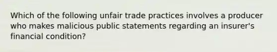 Which of the following unfair trade practices involves a producer who makes malicious public statements regarding an insurer's financial condition?