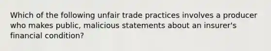 Which of the following unfair trade practices involves a producer who makes public, malicious statements about an insurer's financial condition?