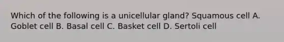 Which of the following is a unicellular gland? Squamous cell A. Goblet cell B. Basal cell C. Basket cell D. Sertoli cell