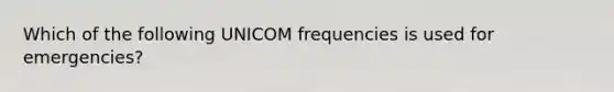 Which of the following UNICOM frequencies is used for emergencies?