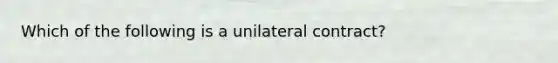 Which of the following is a unilateral contract?