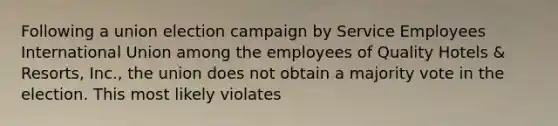 Following a union election campaign by Service Employees International Union among the employees of Quality Hotels & Resorts, Inc., the union does not obtain a majority vote in the election. This most likely violates