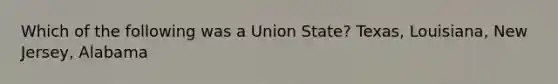 Which of the following was a Union State? Texas, Louisiana, New Jersey, Alabama