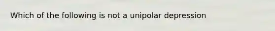 Which of the following is not a unipolar depression