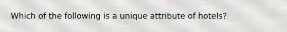 Which of the following is a unique attribute of hotels?
