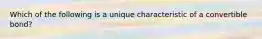 Which of the following is a unique characteristic of a convertible bond?