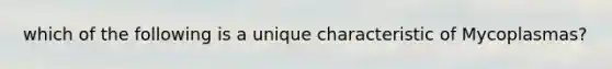 which of the following is a unique characteristic of Mycoplasmas?