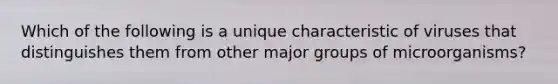 Which of the following is a unique characteristic of viruses that distinguishes them from other major groups of microorganisms?