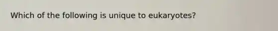 Which of the following is unique to eukaryotes?