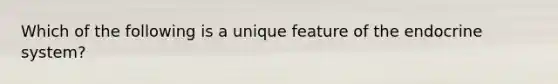 Which of the following is a unique feature of the endocrine system?