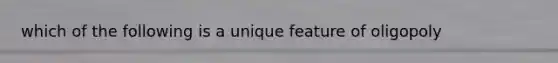 which of the following is a unique feature of oligopoly