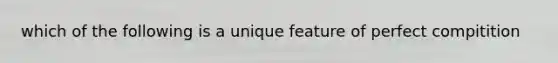 which of the following is a unique feature of perfect compitition