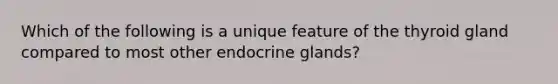 Which of the following is a unique feature of the thyroid gland compared to most other endocrine glands?