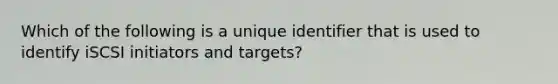 Which of the following is a unique identifier that is used to identify iSCSI initiators and targets?