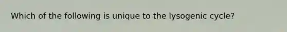 Which of the following is unique to the lysogenic cycle?