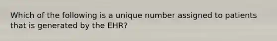 Which of the following is a unique number assigned to patients that is generated by the EHR?