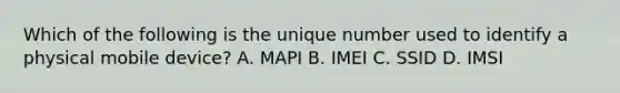 Which of the following is the unique number used to identify a physical mobile device? A. MAPI B. IMEI C. SSID D. IMSI