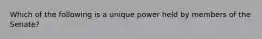 Which of the following is a unique power held by members of the Senate?