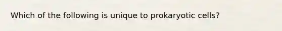 Which of the following is unique to prokaryotic cells?