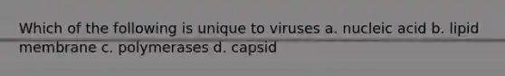 Which of the following is unique to viruses a. nucleic acid b. lipid membrane c. polymerases d. capsid