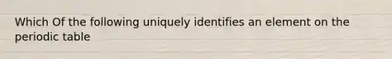 Which Of the following uniquely identifies an element on the periodic table