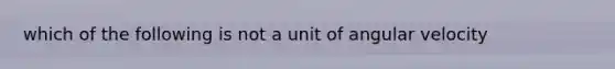 which of the following is not a unit of angular velocity