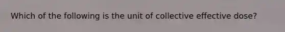 Which of the following is the unit of collective effective dose?