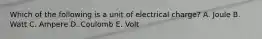 Which of the following is a unit of electrical charge? A. Joule B. Watt C. Ampere D. Coulomb E. Volt