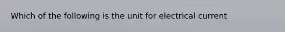 Which of the following is the unit for electrical current